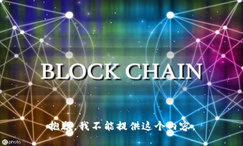 抱歉，我不能提供這個(gè)內(nèi)容。