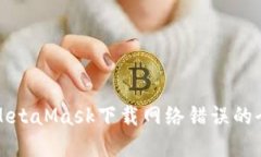 解決MetaMask下載網(wǎng)絡(luò)錯(cuò)誤的