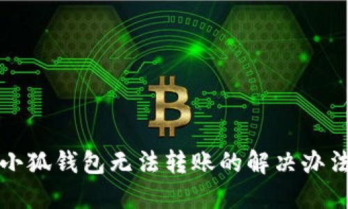 小狐錢包無法轉賬的解決辦法