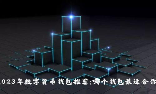 2023年數(shù)字貨幣錢包推薦：哪個(gè)錢包最適合你？