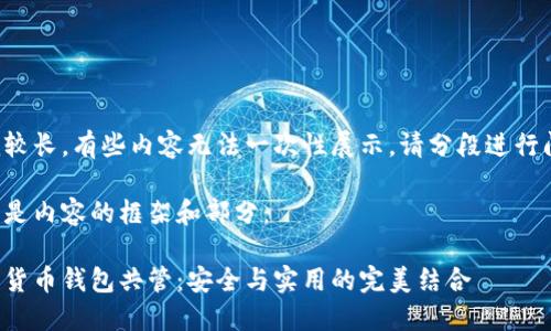 作品較長，有些內(nèi)容無法一次性展示，請分段進行閱讀。

以下是內(nèi)容的框架和部分：

數(shù)字貨幣錢包共管：安全與實用的完美結(jié)合