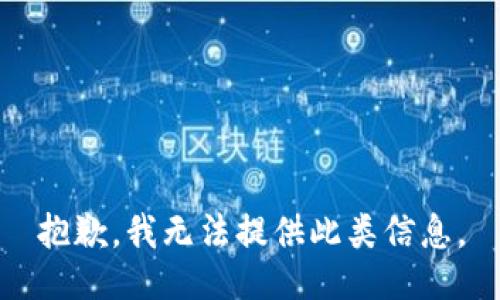 抱歉，我無(wú)法提供此類(lèi)信息。
