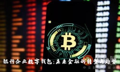 銀行企業(yè)數(shù)字錢(qián)包：未來(lái)金融的轉(zhuǎn)型與趨勢(shì)