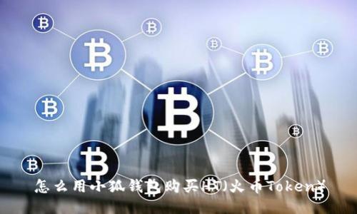 怎么用小狐錢包購(gòu)買HT（火幣Token）