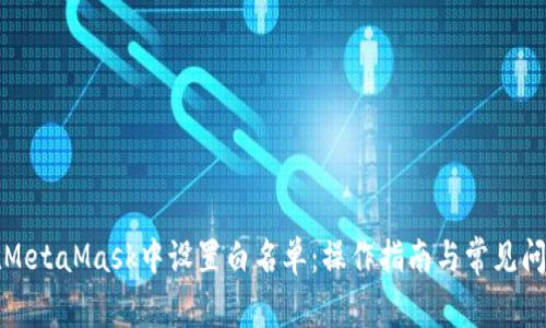 如何在MetaMask中設(shè)置白名單：操作指南與常見問題解答