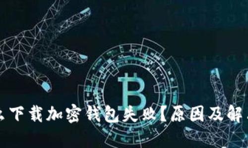 為什么下載加密錢包失?。吭蚣敖鉀Q方案