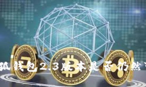 : 小狐錢包2.3版本是否仍然可用？