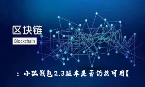 : 小狐錢包2.3版本是否仍然可用？