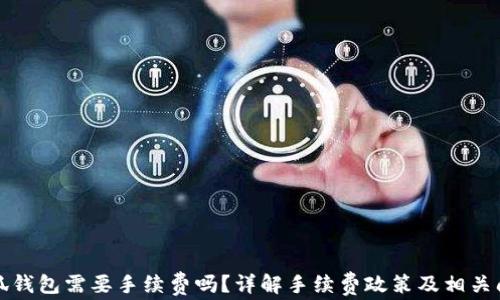 
小狐錢包需要手續(xù)費(fèi)嗎？詳解手續(xù)費(fèi)政策及相關(guān)問(wèn)題