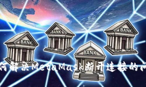 如何解決MetaMask斷開(kāi)連接的問(wèn)題