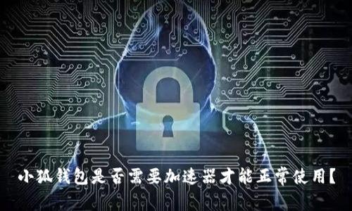 小狐錢包是否需要加速器才能正常使用？
