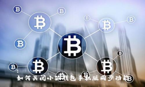 :
如何關(guān)閉小狐錢包手機(jī)版同步功能