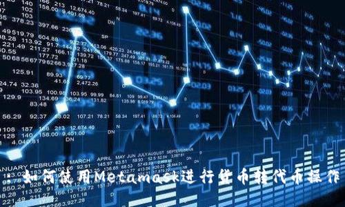 : 如何使用Metamask進行貨幣轉(zhuǎn)代幣操作