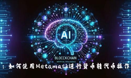 : 如何使用Metamask進行貨幣轉(zhuǎn)代幣操作