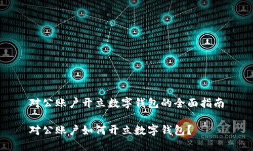 對(duì)公賬戶開(kāi)立數(shù)字錢(qián)包的全面指南

對(duì)公賬戶如何開(kāi)立數(shù)字錢(qián)包？