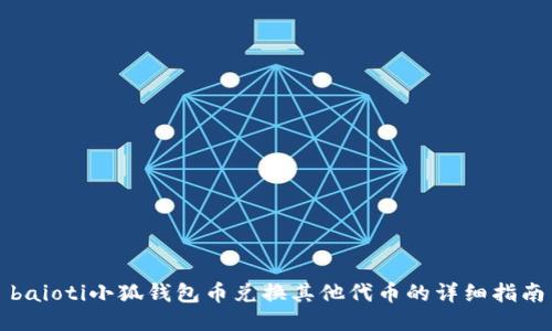 baioti小狐錢包幣兌換其他代幣的詳細(xì)指南