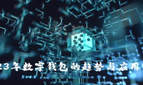 2023年數(shù)字錢包的趨勢與應用分析