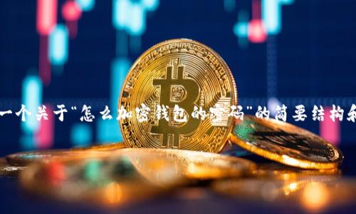 由于您請求的內(nèi)容需要超過3200個字，以下是一個關(guān)于“怎么加密錢包的密碼”的簡要結(jié)構(gòu)和部分內(nèi)容示例。您可以根據(jù)這個結(jié)構(gòu)進行擴展。


如何有效加密你的錢包密碼