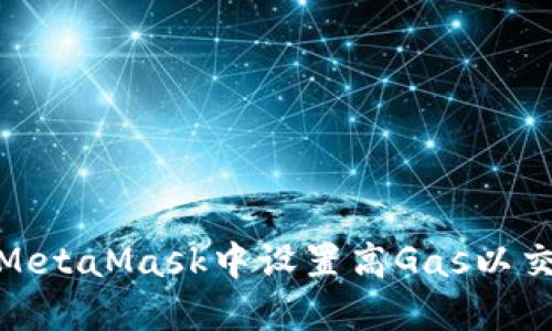 如何在MetaMask中設置高Gas以交易體驗