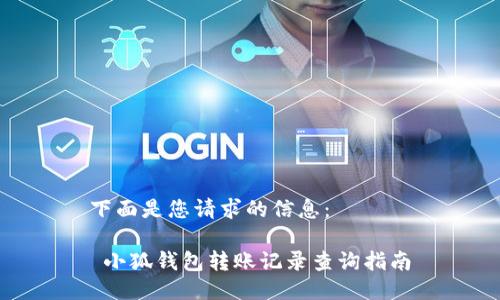 下面是您請(qǐng)求的信息：

 小狐錢(qián)包轉(zhuǎn)賬記錄查詢指南